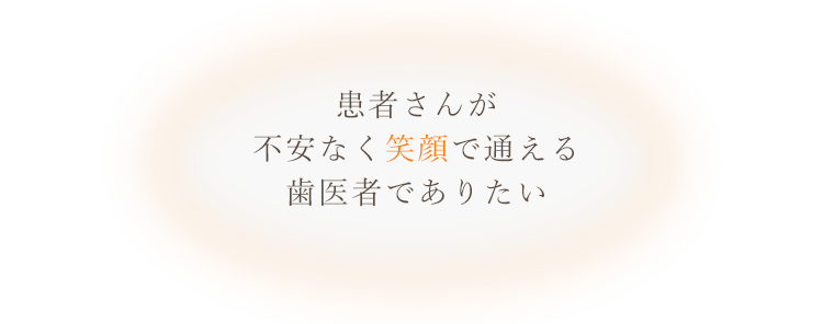 患者さんが不安なく笑顔で通える歯医者でありたい